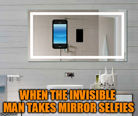 Can you see the duck lips? HEE HEE! | WHEN THE INVISIBLE MAN TAKES MIRROR SELFIES | image tagged in invisible,the invisible man,tammyfaye | made w/ Imgflip meme maker