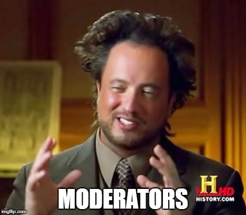 MODERATORS | image tagged in memes,ancient aliens | made w/ Imgflip meme maker