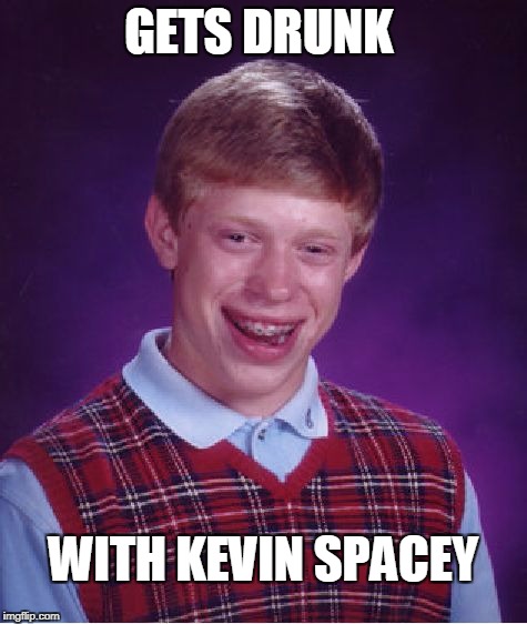 Bad Luck Brian Meme | GETS DRUNK WITH KEVIN SPACEY | image tagged in memes,bad luck brian | made w/ Imgflip meme maker