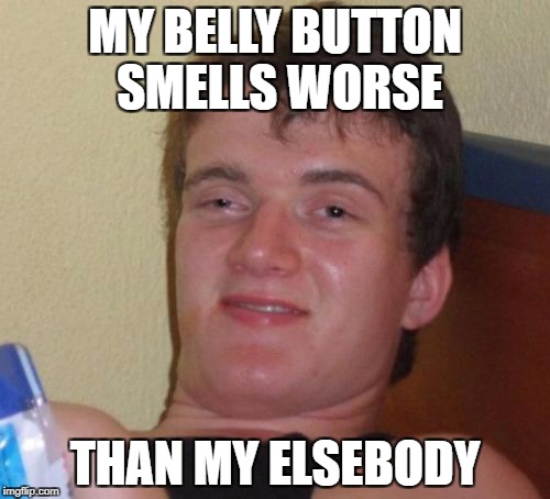 10 Guy Meme | MY BELLY BUTTON SMELLS WORSE; THAN MY ELSEBODY | image tagged in memes,10 guy,AdviceAnimals | made w/ Imgflip meme maker