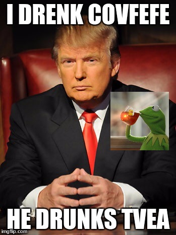 Donald trump | I DRENK COVFEFE; HE DRUNKS TVEA | image tagged in donald trump | made w/ Imgflip meme maker