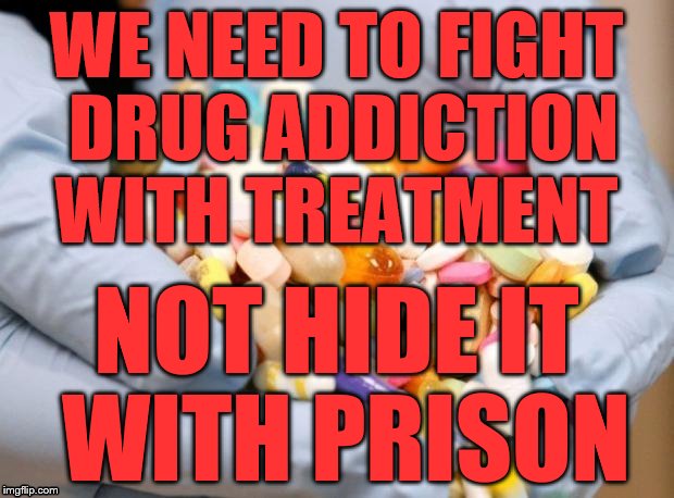 War on Drugs | WE NEED TO FIGHT DRUG ADDICTION   WITH TREATMENT; NOT HIDE IT WITH PRISON | image tagged in war on drugs | made w/ Imgflip meme maker