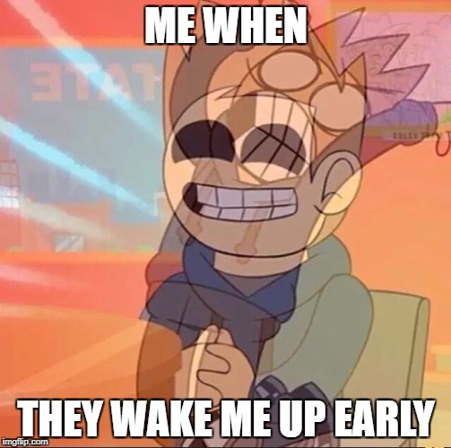 wake up | ME WHEN; THEY WAKE ME UP EARLY | image tagged in eddsworld | made w/ Imgflip meme maker