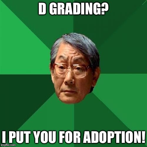 D GRADING? I PUT YOU FOR ADOPTION! | made w/ Imgflip meme maker