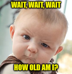 Skeptical Baby Meme | WAIT, WAIT, WAIT; HOW OLD AM I? | image tagged in memes,skeptical baby | made w/ Imgflip meme maker