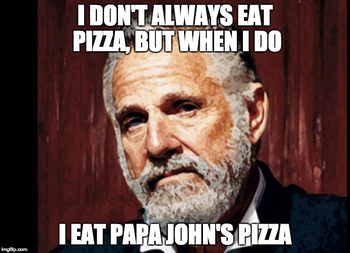 The Pizza of the Alt Right | I DON'T ALWAYS EAT PIZZA, BUT WHEN I DO; I EAT PAPA JOHN'S PIZZA | image tagged in boycottnfl,pizza | made w/ Imgflip meme maker