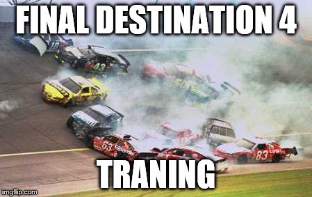 Because Race Car Meme | FINAL DESTINATION 4; TRANING | image tagged in memes,because race car | made w/ Imgflip meme maker