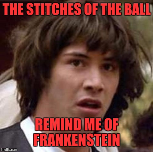 Conspiracy Keanu Meme | THE STITCHES OF THE BALL REMIND ME OF FRANKENSTEIN | image tagged in memes,conspiracy keanu | made w/ Imgflip meme maker