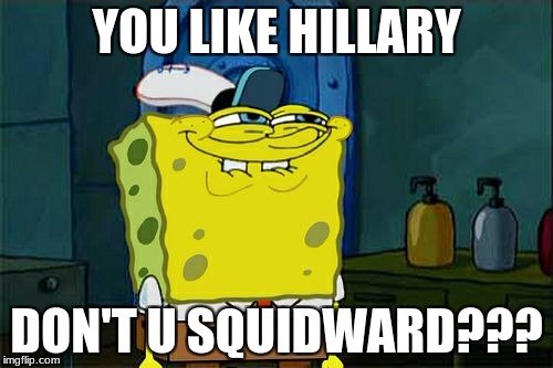 Don't You Squidward | YOU LIKE HILLARY; DON'T U SQUIDWARD??? | image tagged in memes,dont you squidward | made w/ Imgflip meme maker