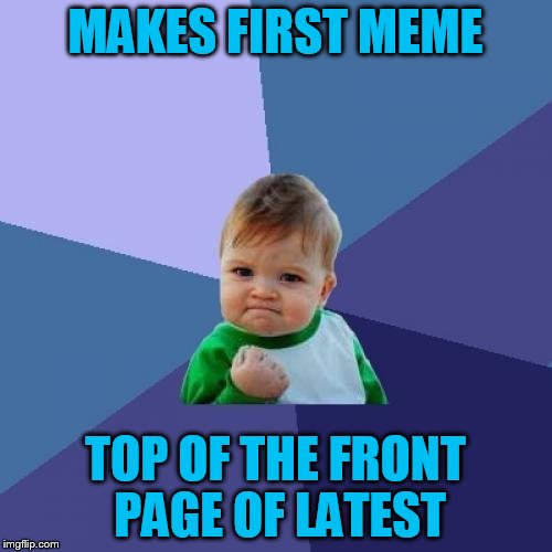 Success Kid Meme | MAKES FIRST MEME TOP OF THE FRONT PAGE OF LATEST | image tagged in memes,success kid | made w/ Imgflip meme maker