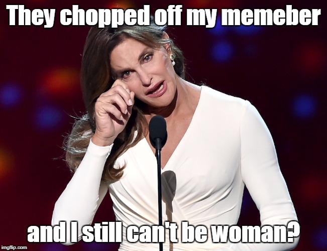 bruce jenner problems | They chopped off my memeber and I still can't be woman? | image tagged in bruce jenner problems | made w/ Imgflip meme maker