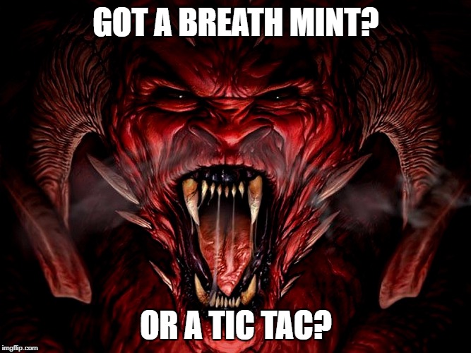 Demon Breath | GOT A BREATH MINT? OR A TIC TAC? | image tagged in demon,hell,demonic,christianity,funny | made w/ Imgflip meme maker