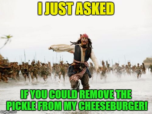 Fastfood emplyess Working 'too' hard | I JUST ASKED; IF YOU COULD REMOVE THE PICKLE FROM MY CHEESEBURGER! | image tagged in memes,jack sparrow being chased,funny,fastfood | made w/ Imgflip meme maker