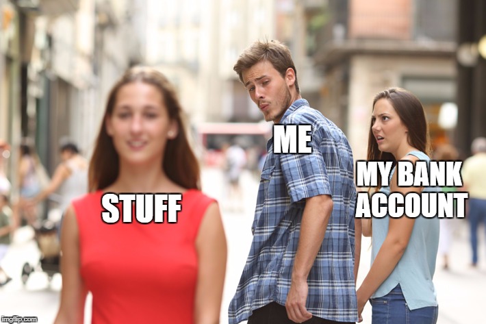 Distracted Boyfriend | ME; STUFF; MY BANK ACCOUNT | image tagged in guy checking out another girl,AdviceAnimals | made w/ Imgflip meme maker