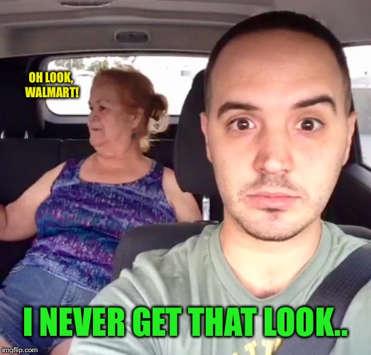 OH LOOK, WALMART! I NEVER GET THAT LOOK.. | made w/ Imgflip meme maker