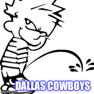 piss on you | DALLAS COWBOYS | image tagged in piss on you | made w/ Imgflip meme maker