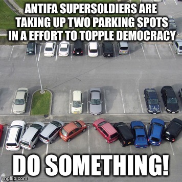 Antifa Supersoldiers | ANTIFA SUPERSOLDIERS ARE TAKING UP TWO PARKING SPOTS IN A EFFORT TO TOPPLE DEMOCRACY; DO SOMETHING! | image tagged in antifa,november,civil war | made w/ Imgflip meme maker