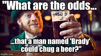 "What are the odds... ...that a man named 'Brady' could chug a beer?" | made w/ Imgflip meme maker
