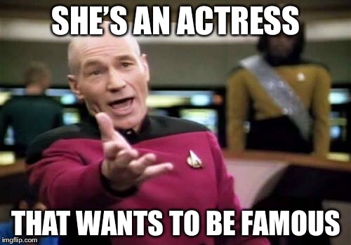 Picard Wtf Meme | SHE’S AN ACTRESS THAT WANTS TO BE FAMOUS | image tagged in memes,picard wtf | made w/ Imgflip meme maker