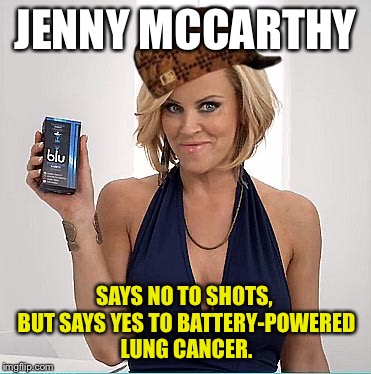 Jenny McCarthy scumbag | JENNY MCCARTHY; SAYS NO TO SHOTS, BUT SAYS YES TO BATTERY-POWERED LUNG CANCER. | image tagged in jenny mccarthy scumbag,e cigarettes,blu,playboy,autism,hypocrisy | made w/ Imgflip meme maker