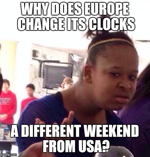 End of daylight saving time | WHY DOES EUROPE CHANGE ITS CLOCKS A DIFFERENT WEEKEND FROM USA? | image tagged in memes,black girl wat | made w/ Imgflip meme maker