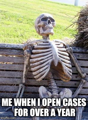 Waiting Skeleton Meme | ME WHEN I OPEN CASES FOR OVER A YEAR | image tagged in memes,waiting skeleton | made w/ Imgflip meme maker