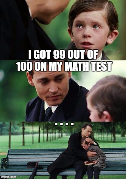Finding Neverland | I GOT 99 OUT OF 100 ON MY MATH TEST; . . . . | image tagged in memes,finding neverland | made w/ Imgflip meme maker