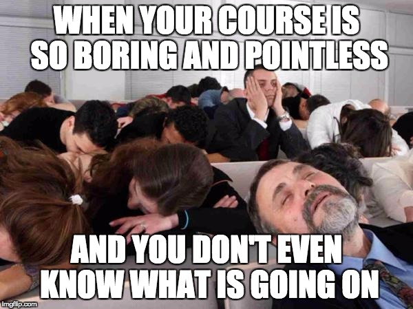 BORING | WHEN YOUR COURSE IS SO BORING AND POINTLESS; AND YOU DON'T EVEN KNOW WHAT IS GOING ON | image tagged in boring | made w/ Imgflip meme maker