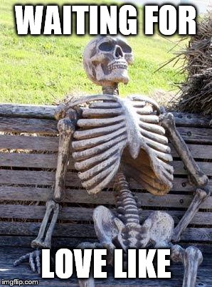 Waiting Skeleton Meme | WAITING FOR; LOVE LIKE | image tagged in memes,waiting skeleton | made w/ Imgflip meme maker