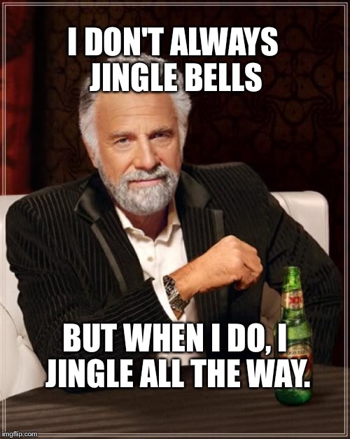 The Most Interesting Man In The World | I DON'T ALWAYS JINGLE BELLS; BUT WHEN I DO, I JINGLE ALL THE WAY. | image tagged in memes,the most interesting man in the world | made w/ Imgflip meme maker