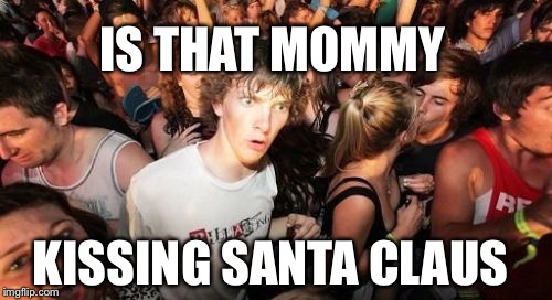 Sudden Clarity Clarence | IS THAT MOMMY; KISSING SANTA CLAUS | image tagged in memes,sudden clarity clarence | made w/ Imgflip meme maker