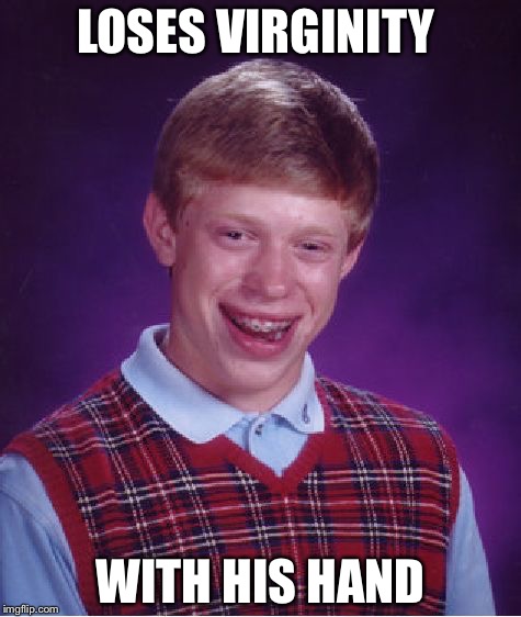 Bad Luck Brian Meme | LOSES VIRGINITY; WITH HIS HAND | image tagged in memes,bad luck brian | made w/ Imgflip meme maker