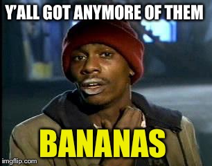 Y'all Got Any More Of That Meme | Y’ALL GOT ANYMORE OF THEM BANANAS | image tagged in memes,yall got any more of | made w/ Imgflip meme maker