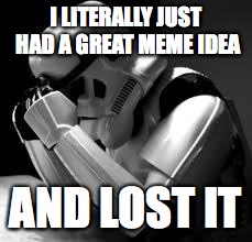 It was really good too. | I LITERALLY JUST HAD A GREAT MEME IDEA; AND LOST IT | image tagged in crying stormtrooper,memes,funny,why | made w/ Imgflip meme maker