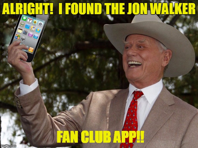 JR Ewing Cell Phone  | ALRIGHT!  I FOUND THE JON WALKER; FAN CLUB APP!! | image tagged in jr ewing cell phone | made w/ Imgflip meme maker