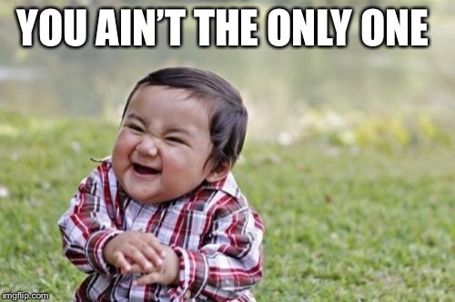 Evil Toddler Meme | YOU AIN’T THE ONLY ONE | image tagged in memes,evil toddler | made w/ Imgflip meme maker