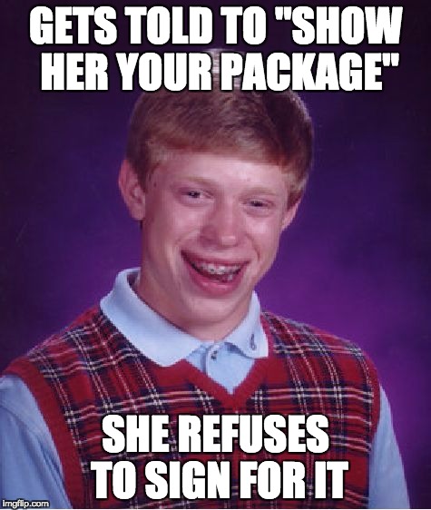 Special Delivery | GETS TOLD TO "SHOW HER YOUR PACKAGE"; SHE REFUSES TO SIGN FOR IT | image tagged in memes,bad luck brian | made w/ Imgflip meme maker