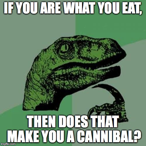 Philosoraptor Meme | IF YOU ARE WHAT YOU EAT, THEN DOES THAT MAKE YOU A CANNIBAL? | image tagged in memes,philosoraptor | made w/ Imgflip meme maker