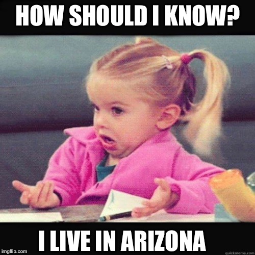 HOW SHOULD I KNOW? I LIVE IN ARIZONA | made w/ Imgflip meme maker