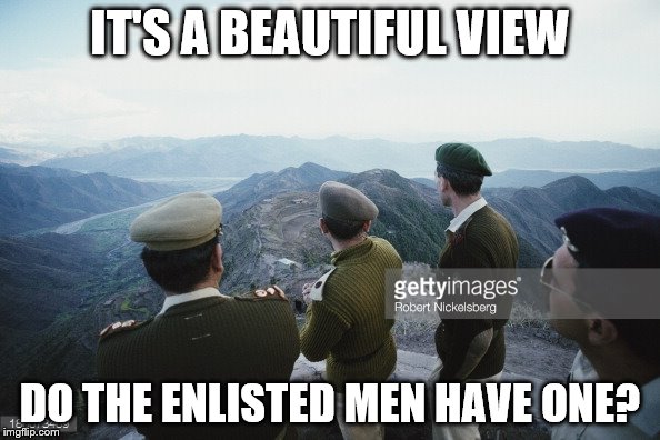 Military week from Nov 5th to 11th (A Chad- and Dash event) | IT'S A BEAUTIFUL VIEW; DO THE ENLISTED MEN HAVE ONE? | image tagged in military,event | made w/ Imgflip meme maker