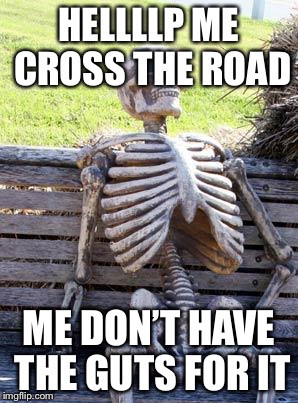 Waiting Skeleton Meme | HELLLLP ME CROSS THE ROAD; ME DON’T HAVE THE GUTS FOR IT | image tagged in memes,waiting skeleton | made w/ Imgflip meme maker