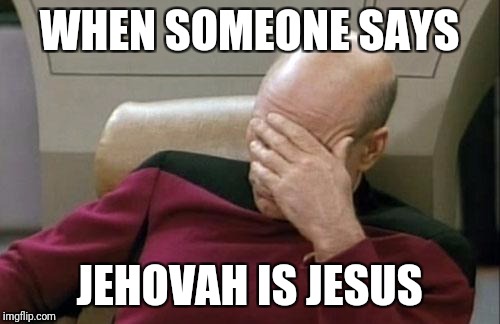 Captain Picard Facepalm Meme | WHEN SOMEONE SAYS; JEHOVAH IS JESUS | image tagged in memes,captain picard facepalm | made w/ Imgflip meme maker