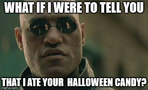 Matrix Morpheus Meme | WHAT IF I WERE TO TELL YOU; THAT I ATE YOUR  HALLOWEEN CANDY? | image tagged in memes,matrix morpheus | made w/ Imgflip meme maker