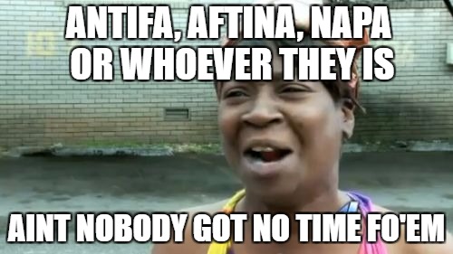 Ain't Nobody Got Time For That Meme | ANTIFA, AFTINA, NAPA OR WHOEVER THEY IS; AINT NOBODY GOT NO TIME FO'EM | image tagged in memes,aint nobody got time for that | made w/ Imgflip meme maker