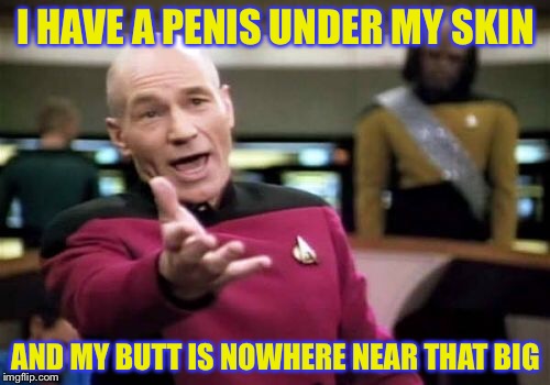 Picard Wtf Meme | I HAVE A P**IS UNDER MY SKIN AND MY BUTT IS NOWHERE NEAR THAT BIG | image tagged in memes,picard wtf | made w/ Imgflip meme maker