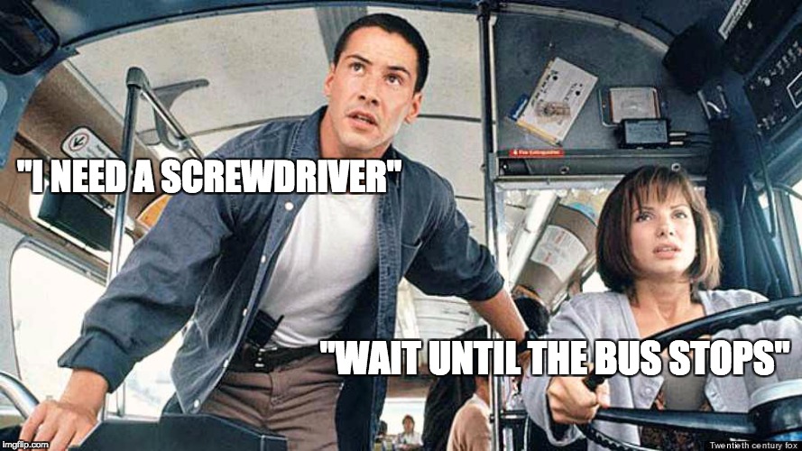 you need a what? | "I NEED A SCREWDRIVER"; "WAIT UNTIL THE BUS STOPS" | image tagged in speed,puns | made w/ Imgflip meme maker