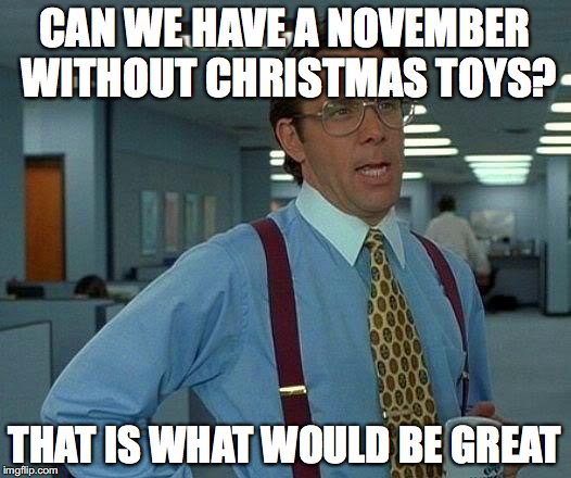 You know... that would be great | CAN WE HAVE A NOVEMBER WITHOUT CHRISTMAS TOYS? THAT IS WHAT WOULD BE GREAT | image tagged in memes,that would be great,christmas,halloween | made w/ Imgflip meme maker
