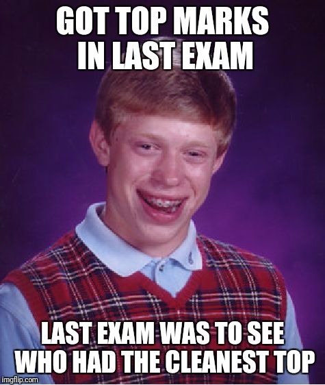 Bad Luck Brian Meme | GOT TOP MARKS IN LAST EXAM; LAST EXAM WAS TO SEE WHO HAD THE CLEANEST TOP | image tagged in memes,bad luck brian | made w/ Imgflip meme maker