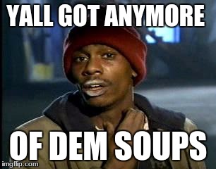 Y'all Got Any More Of That | YALL GOT ANYMORE; OF DEM SOUPS | image tagged in memes,yall got any more of | made w/ Imgflip meme maker