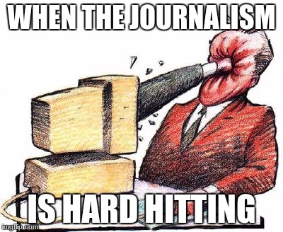 Hit in face by computer | WHEN THE JOURNALISM; IS HARD HITTING | image tagged in hit in face by computer | made w/ Imgflip meme maker